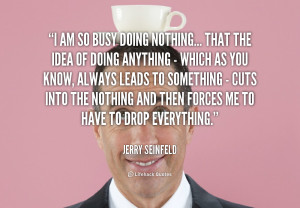 Busy Doing Nothing That The Idea Quote Jerry Seinfeld