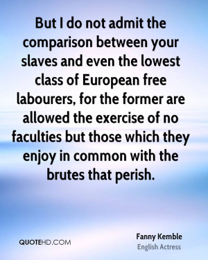 But I do not admit the comparison between your slaves and even the ...