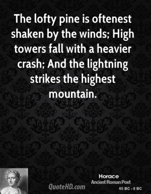 The lofty pine is oftenest shaken by the winds; High towers fall with ...