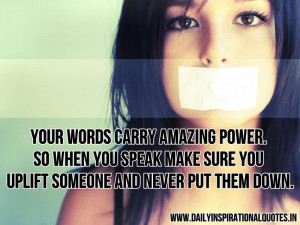Your words carry amazing power. so when you speak make sure you uplift ...