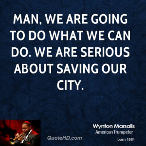 Man, we are going to do what we can do. We are serious about saving ...