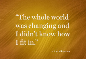 ... was changing and I didn’t know how I fit in.” – Cecil Gaines