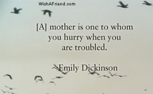 mother is one to whom you hurry when you are troubled.