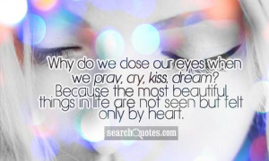 our eyes when we pray, cry, kiss, dream? Because the most beautiful ...