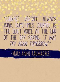 True courage is found in the quiet, in the strength to try again ...