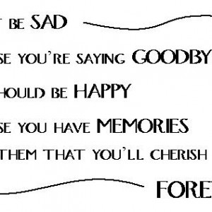 Dont-be-sad-because-youre-saying-goodbye-you-should-be-happy-because ...