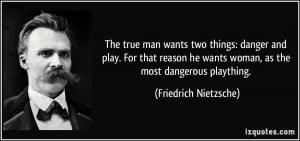 The true man wants two things: danger and play. For that reason he ...