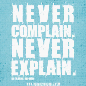 Never complain. Never explain – Katharine Hepburn Positive Quotes