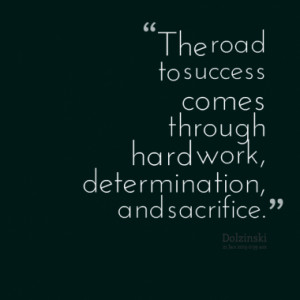 ... road to success comes through hard work, determination, and sacrifice