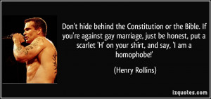 Don't hide behind the Constitution or the Bible. If you're against gay ...