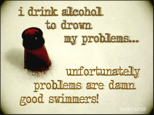 Drink Alcohol To Drown My Problems