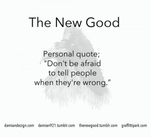 Personal quote; “Don’t be afraid to tell people when they’re ...