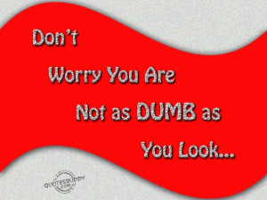 Don’t Worry You Are Not As Dumb As You Look ” ~ Sarcasm Quote