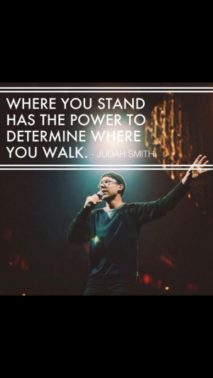... you stand has the power to determine where you walk - Judah Smith