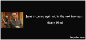 Jesus is coming again within the next two years. - Benny Hinn