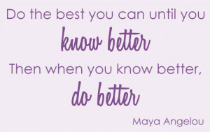 Do the best you can until you know better when you know better you can ...