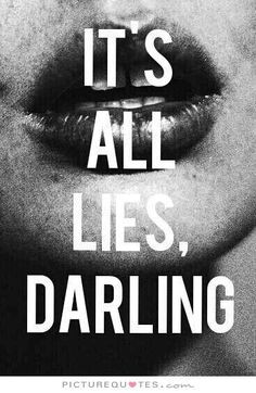 ... you enjoy a life of more lies. It's all LIES darling and you know I