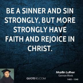 Be a sinner and sin strongly, but more strongly have faith and rejoice ...