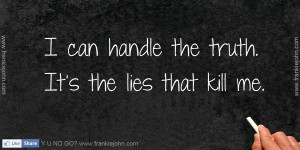 Can Handle The Truth. It’s The Lies That Kill Me