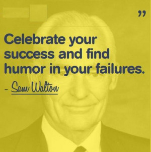 Celebrate your success and find humor in your failures.