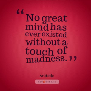 No great mind has ever existed without a touch of madness