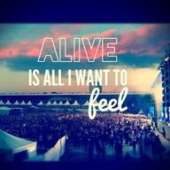 Alive is all I want to feel