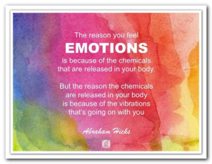 The reason that you feel EMOTIONS is because of the chemicals that are ...