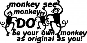 Monkey See Monkey Do, Be Your Own Monkey as Original as You!