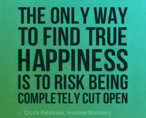 The only way to find true happiness is to risk being completely cut ...