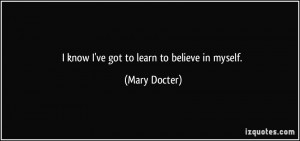 know I've got to learn to believe in myself. - Mary Docter