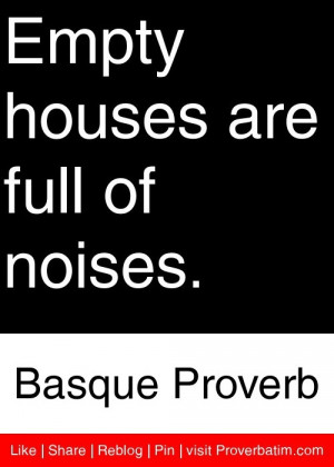 Empty houses are full of noises. - Basque Proverb #proverbs #quotes