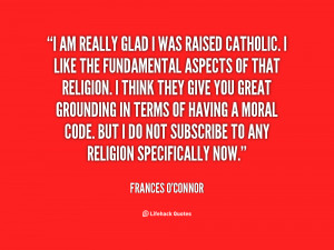 am really glad I was raised Catholic. I like the fundamental aspects ...