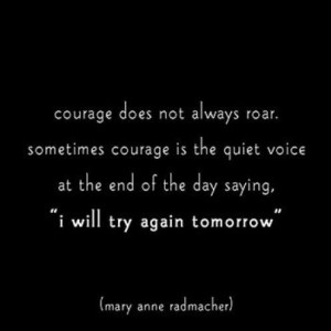 Courage does not always roar. Sometimes courage is the quiet voice at ...