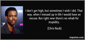 ... an excuse. But right now there's no rehab for stupidity. - Chris Rock