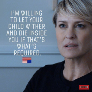 This pretty much sums up Claire Underwood's character.