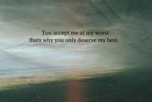 Tu aceptas lo peor de mi; es por lo que tu solo mereces que te de lo ...