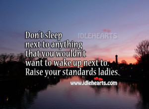 ... you wouldn’t want to wake up next to. Raise your standards ladies