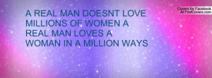 REAL MAN DOESNT LOVE MILLIONS OF WOMEN A REAL MAN LOVES A WOMAN IN A ...