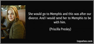 She would go to Memphis and this was after our divorce. And I would ...