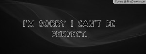sorry I can't be PERFECT Profile Facebook Covers