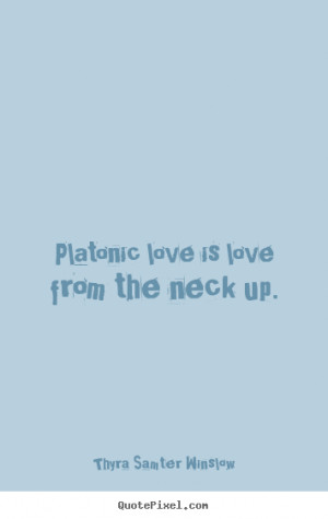 Love quotes - Platonic love is love from the neck up.