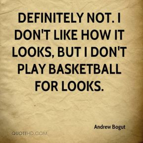 Andrew Bogut - Definitely not. I don't like how it looks, but I don't ...