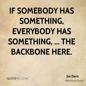 Jim Davis - If somebody has something, everybody has something ...