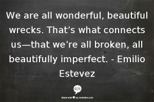 ... us- that we're all broken, all beautifully imperfect. -Emilio Estevez