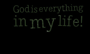 Quotes Picture: god is everything in my life!