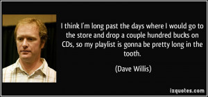 ... , so my playlist is gonna be pretty long in the tooth. - Dave Willis