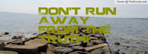 Don't Run Away From The Truth Profile Facebook Covers