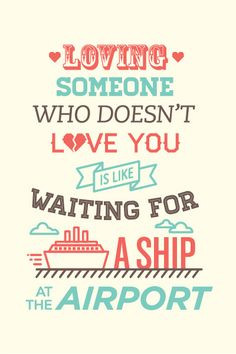 Loving someone who doesn't love you is like waiting for a ship at the ...