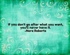 If you don't go after what you want, you'll never have it.-Nora ...