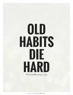 Old habits die hard Picture Quote #1